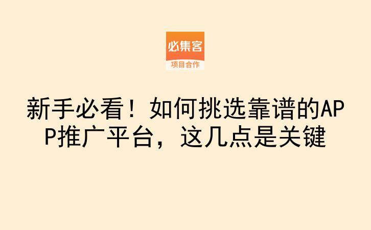 新手必看！如何挑选靠谱的APP推广平台，这几点是关键-云推网创项目库