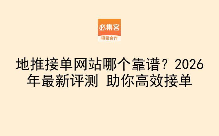 地推接单网站哪个靠谱？2026年最新评测 助你高效接单-云推网创项目库