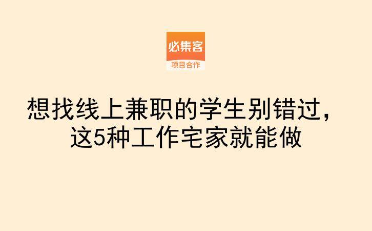 想找线上兼职的学生别错过，这5种工作宅家就能做-云推网创项目库