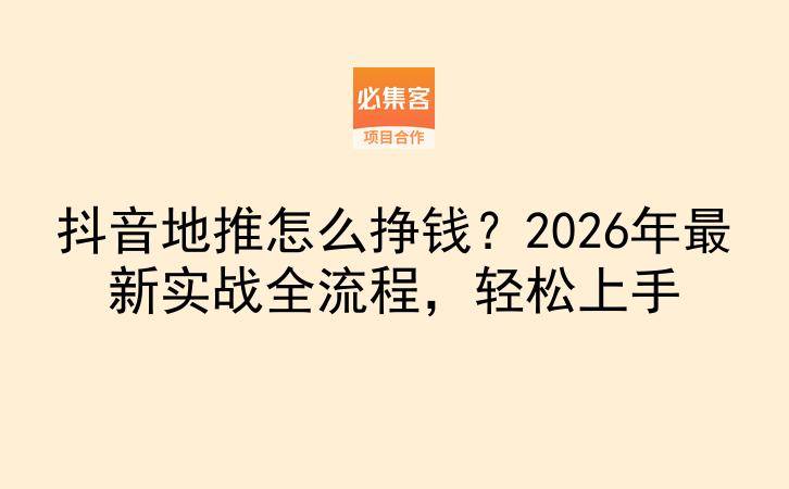 抖音地推怎么挣钱？2026年最新实战全流程，轻松上手-云推网创项目库