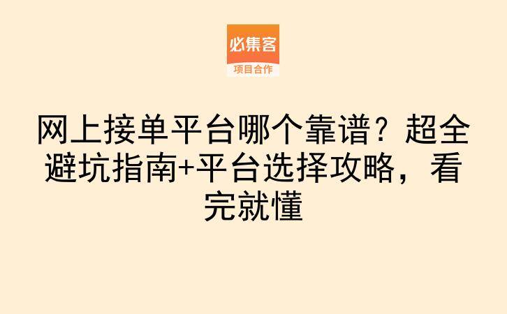 网上接单平台哪个靠谱？超全避坑指南+平台选择攻略，看完就懂-云推网创项目库