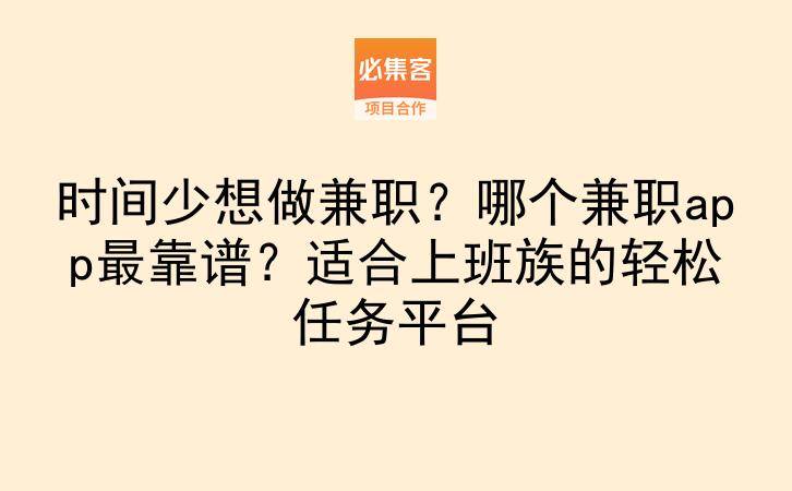 时间少想做兼职？哪个兼职app最靠谱？适合上班族的轻松任务平台-云推网创项目库