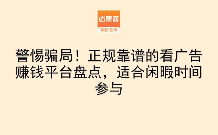 警惕骗局！正规靠谱的看广告赚钱平台盘点，适合闲暇时间参与-云推网创项目库