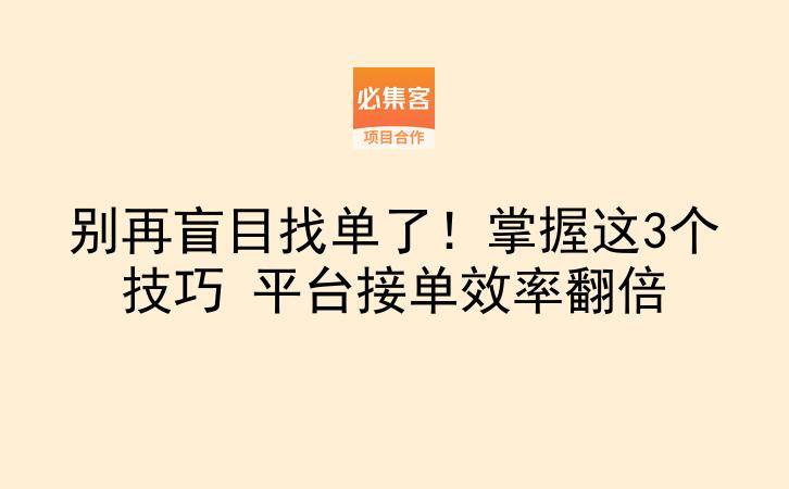 别再盲目找单了！掌握这3个技巧 平台接单效率翻倍-云推网创项目库