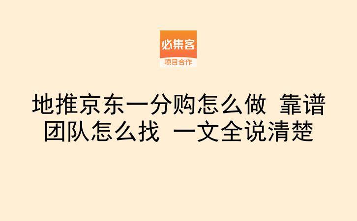 地推京东一分购怎么做 靠谱团队怎么找 一文全说清楚-云推网创项目库
