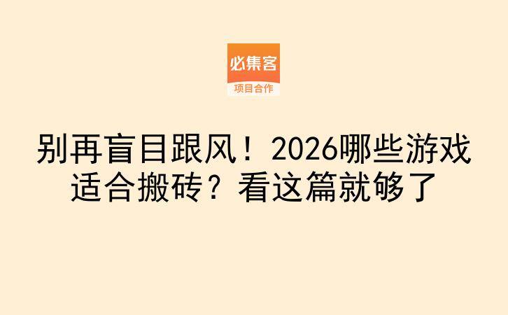 别再盲目跟风！2026哪些游戏适合搬砖？看这篇就够了-云推网创项目库