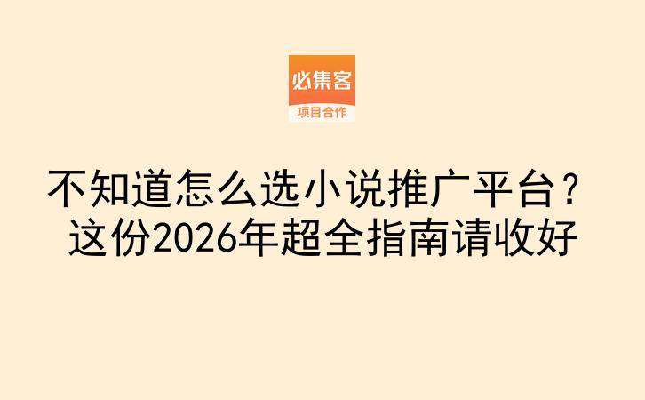 不知道怎么选小说推广平台？这份2026年超全指南请收好-云推网创项目库