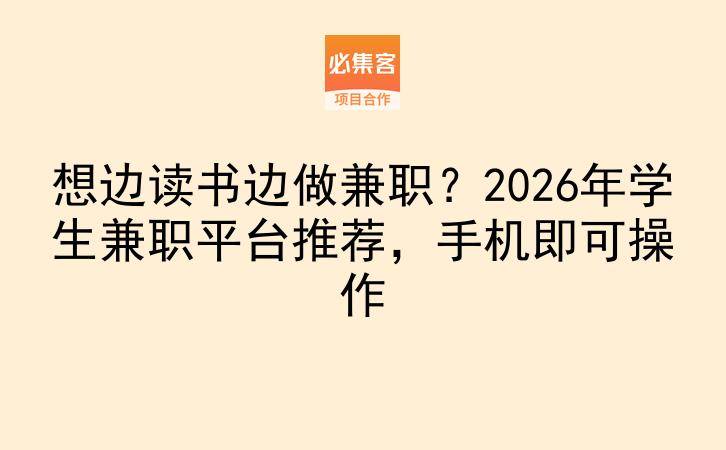 想边读书边做兼职？2026年学生兼职平台推荐，手机即可操作-云推网创项目库