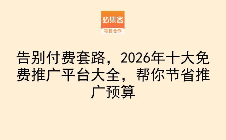 告别付费套路，2026年十大免费推广平台大全，帮你节省推广预算-云推网创项目库
