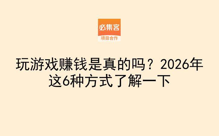 玩游戏赚钱是真的吗？2026年这6种方式了解一下-云推网创项目库