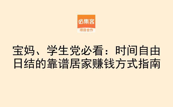 宝妈、学生党必看：时间自由日结的靠谱居家赚钱方式指南-云推网创项目库
