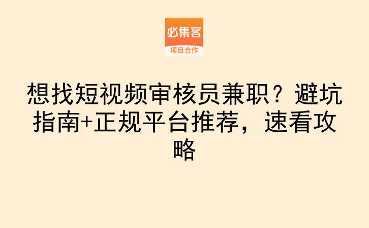 想找短视频审核员兼职？避坑指南+正规平台推荐，速看攻略-云推网创项目库