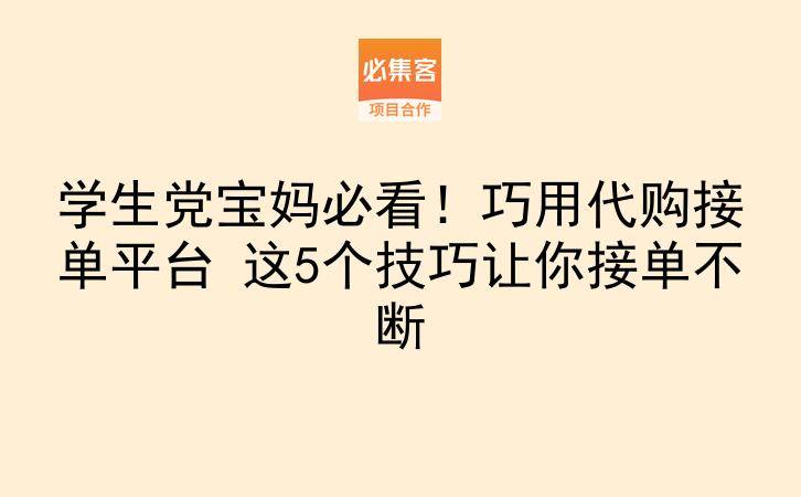 学生党宝妈必看！巧用代购接单平台 这5个技巧让你接单不断-云推网创项目库