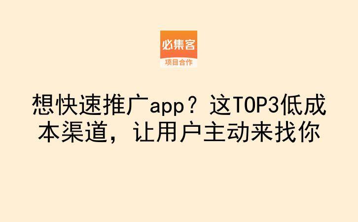 想快速推广app？这TOP3低成本渠道，让用户主动来找你-云推网创项目库