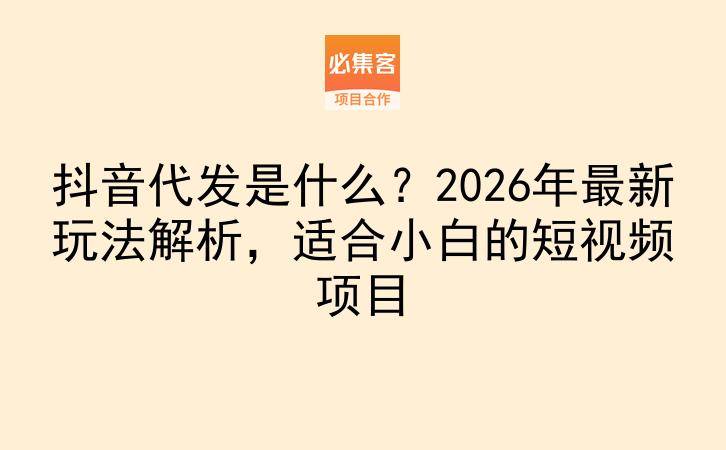 抖音代发是什么？2026年最新玩法解析，适合小白的短视频项目-云推网创项目库