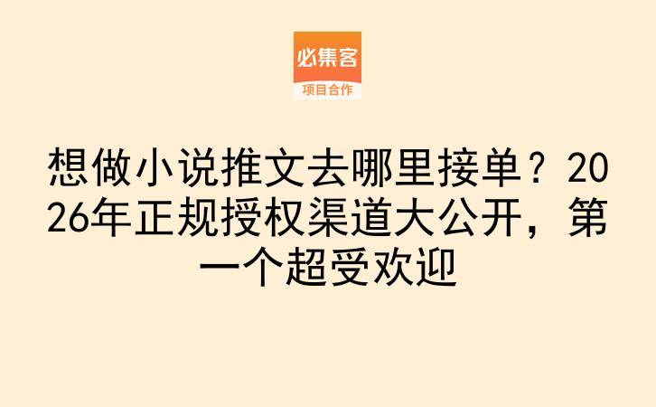 想做小说推文去哪里接单？2026年正规授权渠道大公开，第一个超受欢迎-云推网创项目库