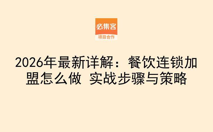 2026年最新详解：餐饮连锁加盟怎么做 实战步骤与策略-云推网创项目库
