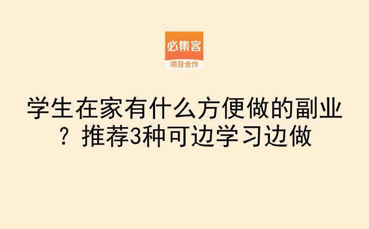 学生在家有什么方便做的副业？推荐3种可边学习边做-云推网创项目库