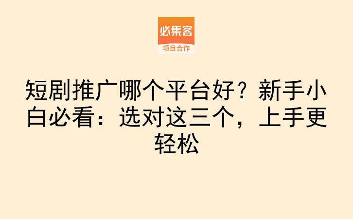 短剧推广哪个平台好？新手小白必看：选对这三个，上手更轻松-云推网创项目库