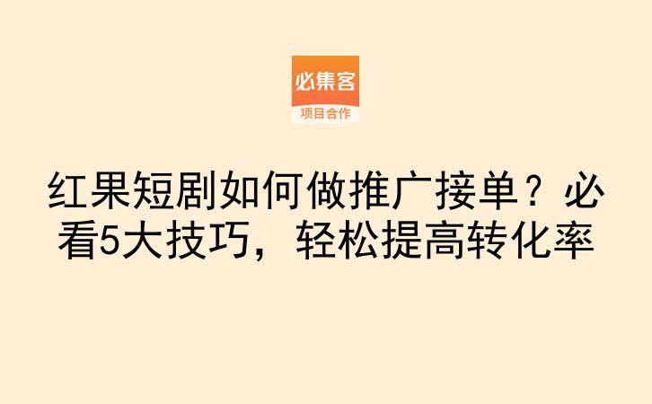 红果短剧如何做推广接单？必看5大技巧，轻松提高转化率-云推网创项目库