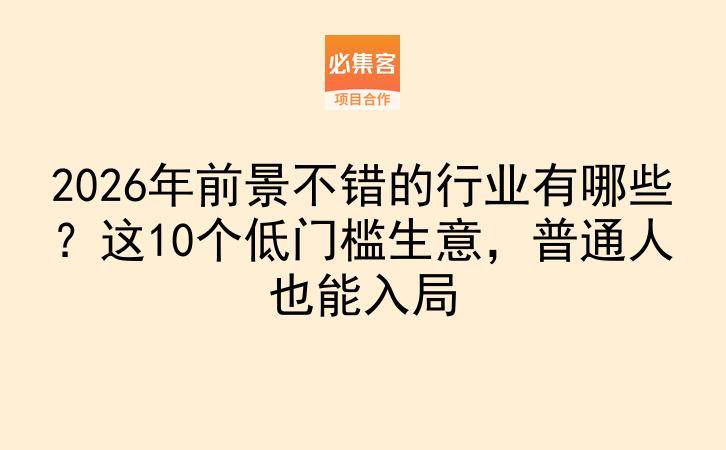 2026年前景不错的行业有哪些？这10个低门槛生意，普通人也能入局-云推网创项目库