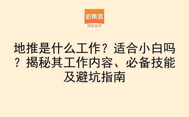地推是什么工作？适合小白吗？揭秘其工作内容、必备技能及避坑指南-云推网创项目库