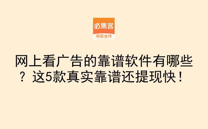 网上看广告的靠谱软件有哪些？这5款真实靠谱还提现快！-云推网创项目库