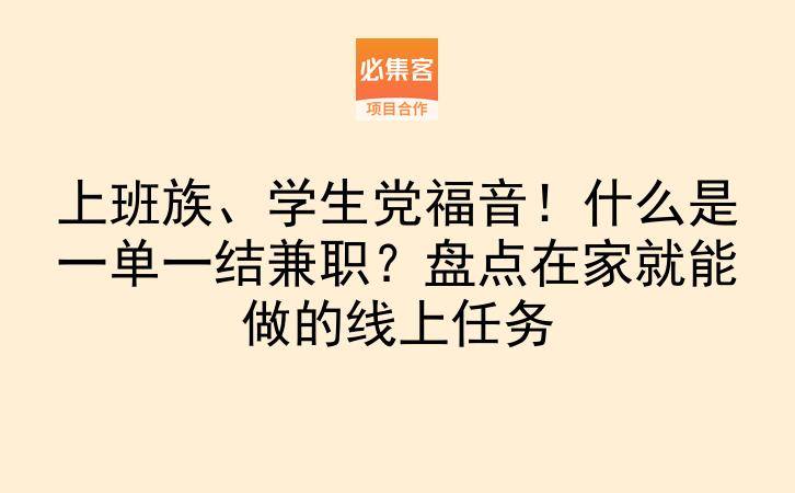 上班族、学生党福音！什么是一单一结兼职？盘点在家就能做的线上任务-云推网创项目库