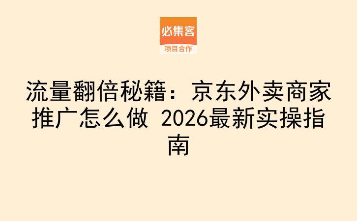 流量翻倍秘籍：京东外卖商家推广怎么做 2026最新实操指南-云推网创项目库