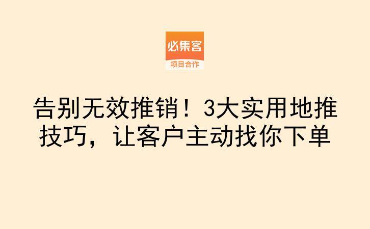 告别无效推销！3大实用地推技巧，让客户主动找你下单-云推网创项目库