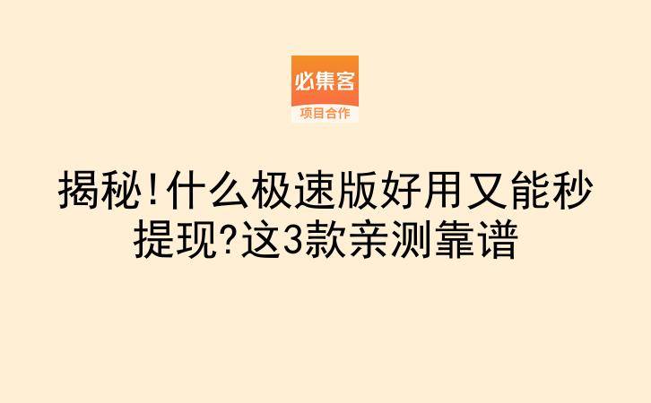 揭秘!什么极速版好用又能秒提现?这3款亲测靠谱-云推网创项目库