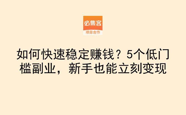 如何快速稳定赚钱？5个低门槛副业，新手也能立刻变现-云推网创项目库
