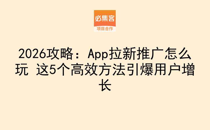 2026攻略：App拉新推广怎么玩 这5个高效方法引爆用户增长-云推网创项目库