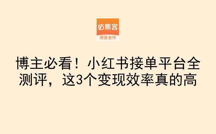 博主必看！小红书接单平台全测评，这3个变现效率真的高-云推网创项目库
