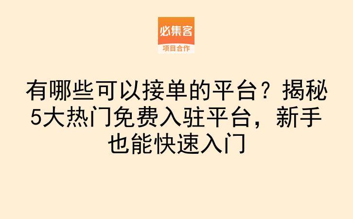 有哪些可以接单的平台？揭秘5大热门免费入驻平台，新手也能快速入门-云推网创项目库