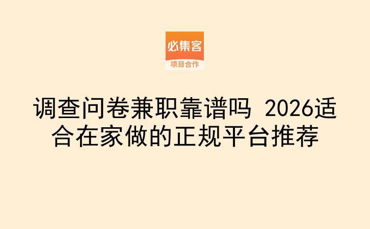 调查问卷兼职靠谱吗 2026适合在家做的正规平台推荐-云推网创项目库