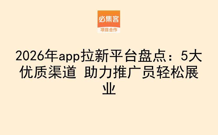 2026年app拉新平台盘点：5大优质渠道 助力推广员轻松展业-云推网创项目库