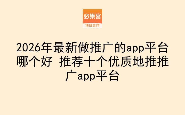 2026年最新做推广的app平台哪个好 推荐十个优质地推推广app平台-云推网创项目库