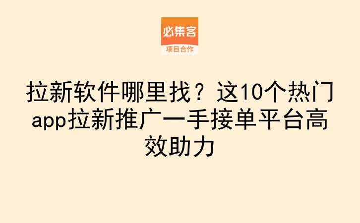 拉新软件哪里找？这10个热门app拉新推广一手接单平台高效助力-云推网创项目库