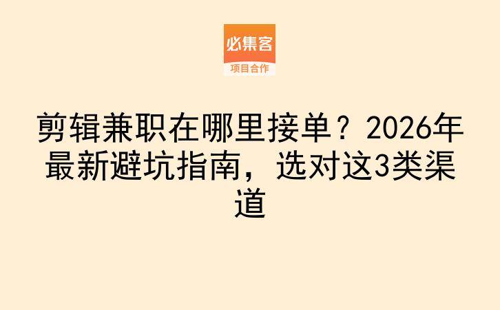 剪辑兼职在哪里接单？2026年最新避坑指南，选对这3类渠道-云推网创项目库