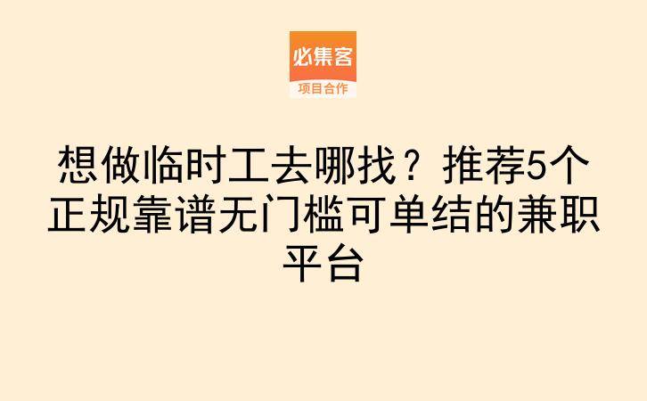 想做临时工去哪找？推荐5个正规靠谱无门槛可单结的兼职平台-云推网创项目库