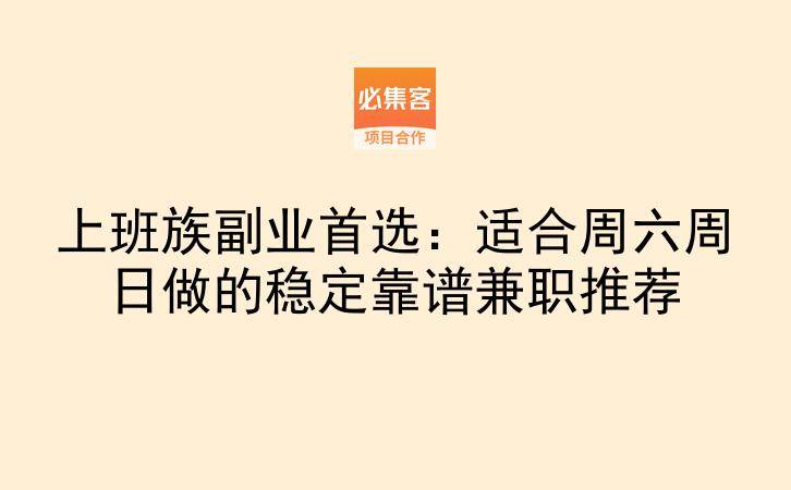 上班族副业首选：适合周六周日做的稳定靠谱兼职推荐-云推网创项目库