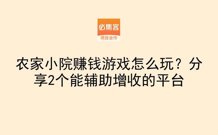 农家小院赚钱游戏怎么玩？分享2个能辅助增收的平台-云推网创项目库