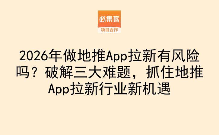 2026年做地推App拉新有风险吗？破解三大难题，抓住地推App拉新行业新机遇-云推网创项目库