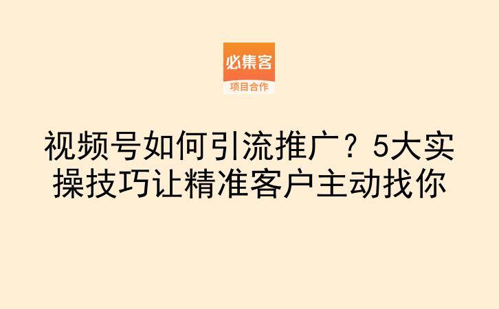 视频号如何引流推广?5大实操技巧让精准客户主动找你-云推网创项目库