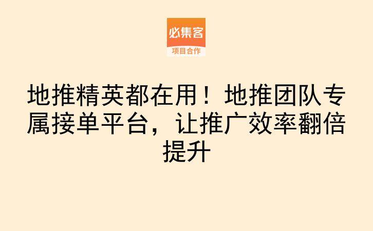 地推精英都在用!地推团队专属接单平台,让推广效率翻倍提升-云推网创项目库