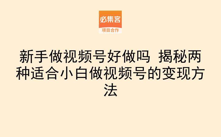 新手做视频号好做吗 揭秘两种适合小白做视频号的变现方法-云推网创项目库