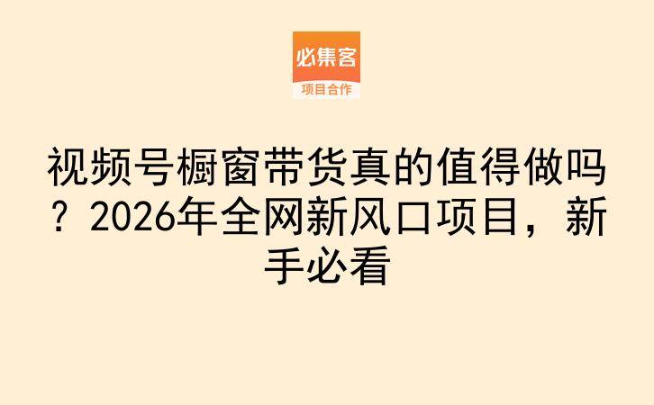 视频号橱窗带货真的值得做吗?2026年全网新风口项目,新手必看-云推网创项目库