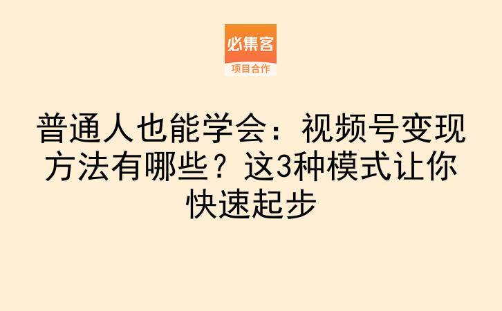 普通人也能学会:视频号变现方法有哪些?这3种模式让你快速起步-云推网创项目库