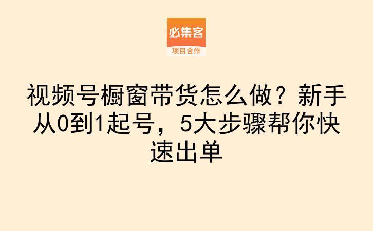 视频号橱窗带货怎么做?新手从0到1起号,5大步骤帮你快速出单-云推网创项目库
